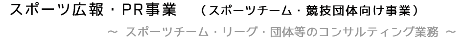 スポーツ広報・PR事業　（スポーツチーム・競技団体向け事業）